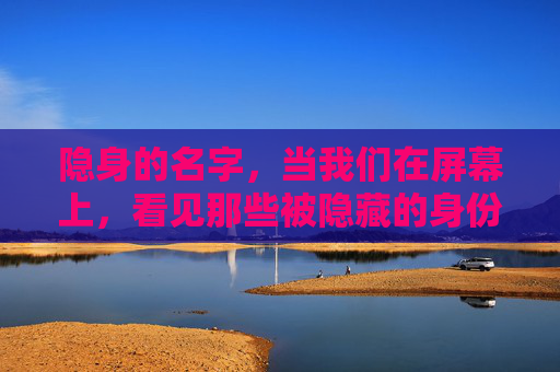隐身的名字，当我们在屏幕上，看见那些被隐藏的身份