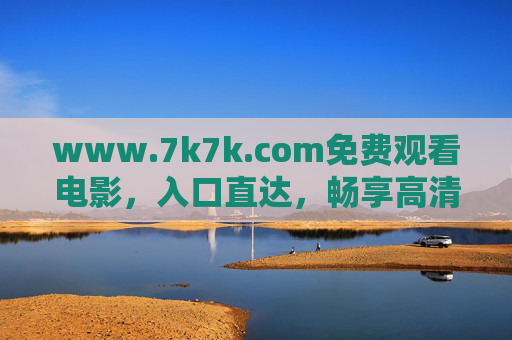 www.7k7k.com免费观看电影,入口直达,畅享高清影视盛宴,7k7k.com免费观影入口直达,畅享高清电影盛宴 www.7k7k.com免费观看电影,入口直达,畅享高清影视盛宴,7k7k.com免费观影入口直达,畅享高清电影盛宴