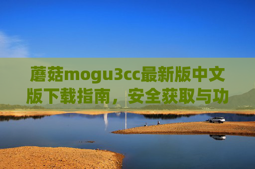 蘑菇mogu3cc最新版中文版下载指南,安全获取与功能详解,蘑菇mogu3cc最新版中文版下载指南,安全获取与功能详解 蘑菇mogu3cc最新版中文版下载指南,安全获取与功能详解,蘑菇mogu3cc最新版中文版下载指南,安全获取与功能详解