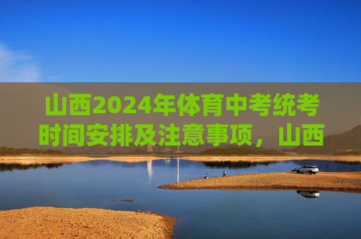 山西2024年体育中考统考时间安排及注意事项,山西2024年体育中考统考时间安排及注意事项 山西2024年体育中考统考时间安排及注意事项,山西2024年体育中考统考时间安排及注意事项