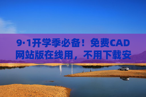 9·1开学季必备!免费CAD网站版在线用,不用下载安装超方便 9·1开学季必备!免费CAD网站版在线用,不用下载安装超方便