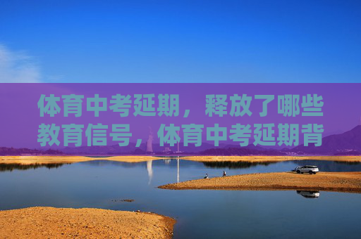 体育中考延期,释放了哪些教育信号,体育中考延期背后,教育信号的健康转向 体育中考延期,释放了哪些教育信号,体育中考延期背后,教育信号的健康转向