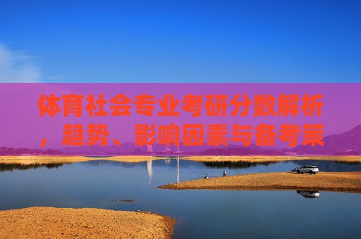 体育社会专业考研分数解析,趋势、影响因素与备考策略,体育社会专业考研分数,趋势、影响因素与备考策略解析 体育社会专业考研分数解析,趋势、影响因素与备考策略,体育社会专业考研分数,趋势、影响因素与备考策略解析