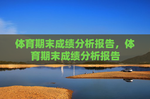 体育期末成绩分析报告,体育期末成绩分析报告 体育期末成绩分析报告,体育期末成绩分析报告