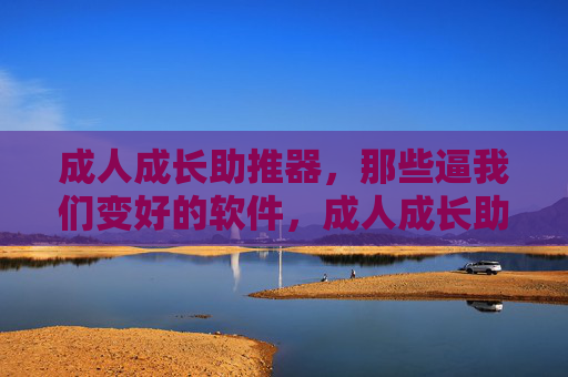 成人成长助推器,那些逼我们变好的软件,成人成长助推器,逼我们变好的软件 成人成长助推器,那些逼我们变好的软件,成人成长助推器,逼我们变好的软件