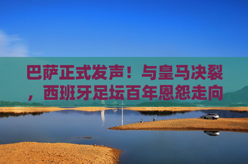 巴萨正式发声!与皇马决裂,西班牙足坛百年恩怨走向终章?巴萨正式发声!与皇马决裂,西班牙足坛百年恩怨走向终章? 巴萨正式发声!与皇马决裂,西班牙足坛百年恩怨走向终章?巴萨正式发声!与皇马决裂,西班牙足坛百年恩怨走向终章?