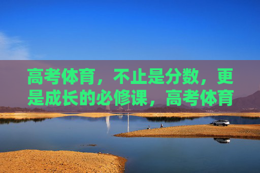 高考体育,不止是分数,更是成长的必修课,高考体育,超越分数的成长必修课 高考体育,不止是分数,更是成长的必修课,高考体育,超越分数的成长必修课