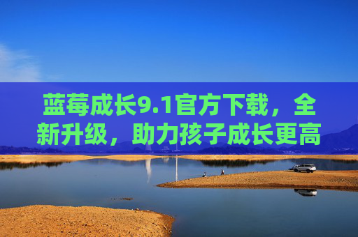蓝莓成长9.1官方下载，全新升级，助力孩子成长更高效，蓝莓成长9.1官方下载，全新升级，高效助力孩子成长