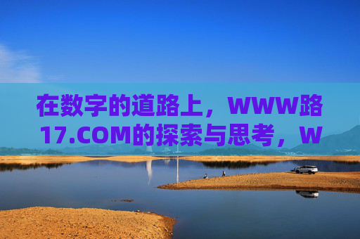在数字的道路上,WWW路17.COM的探索与思考,WWW路17.COM,数字道路的探索与思考 在数字的道路上,WWW路17.COM的探索与思考,WWW路17.COM,数字道路的探索与思考