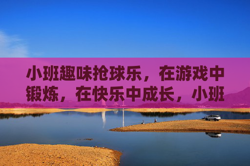小班趣味抢球乐,在游戏中锻炼,在快乐中成长,小班趣味抢球乐,游戏中锻炼,快乐中成长 小班趣味抢球乐,在游戏中锻炼,在快乐中成长,小班趣味抢球乐,游戏中锻炼,快乐中成长