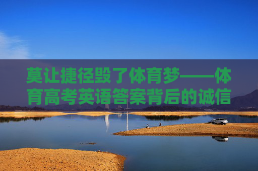 莫让捷径毁了体育梦——体育高考英语答案背后的诚信之问,捷径毁体育梦,诚信考卷问初心 莫让捷径毁了体育梦——体育高考英语答案背后的诚信之问,捷径毁体育梦,诚信考卷问初心