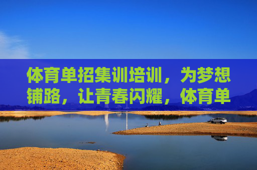 体育单招集训培训,为梦想铺路,让青春闪耀,体育单招集训,筑梦青春,闪耀未来 体育单招集训培训,为梦想铺路,让青春闪耀,体育单招集训,筑梦青春,闪耀未来