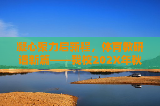 凝心聚力启新程,体育教研谱新篇——我校202X年秋季学期体育开学教研活动简讯,凝心聚力启新程 体育教研谱新篇 凝心聚力启新程,体育教研谱新篇——我校202X年秋季学期体育开学教研活动简讯,凝心聚力启新程 体育教研谱新篇