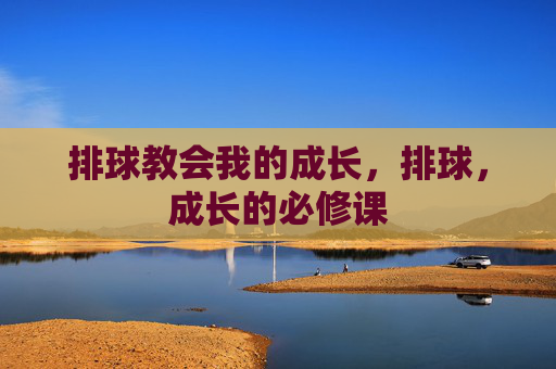 排球教会我的成长,排球,成长的必修课 排球教会我的成长,排球,成长的必修课