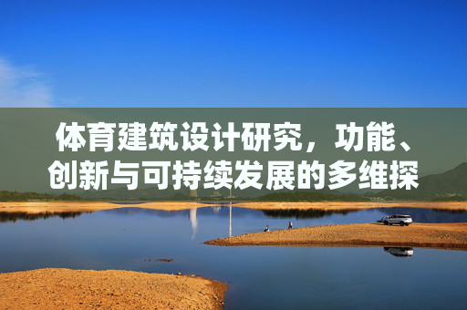 体育建筑设计研究,功能、创新与可持续发展的多维探索,体育建筑设计研究,功能、创新与可持续发展的多维探索 体育建筑设计研究,功能、创新与可持续发展的多维探索,体育建筑设计研究,功能、创新与可持续发展的多维探索