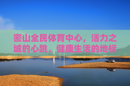 密山全民体育中心,活力之城的心跳,健康生活的地标,密山全民体育中心,活力之城的心跳,健康生活的地标 密山全民体育中心,活力之城的心跳,健康生活的地标,密山全民体育中心,活力之城的心跳,健康生活的地标