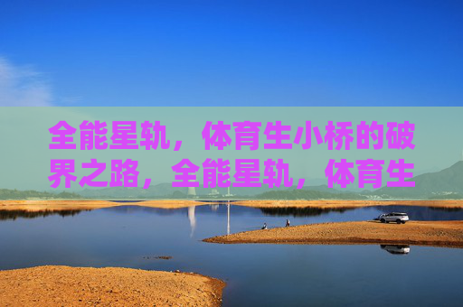 全能星轨,体育生小桥的破界之路,全能星轨,体育生小桥的破界之路 全能星轨,体育生小桥的破界之路,全能星轨,体育生小桥的破界之路