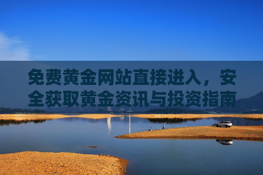 免费黄金网站直接进入,安全获取黄金资讯与投资指南 免费黄金网站直接进入,安全获取黄金资讯与投资指南
