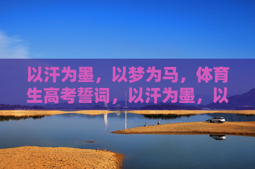 以汗为墨,以梦为马,体育生高考誓词,以汗为墨,以梦为马,体育生高考誓词 以汗为墨,以梦为马,体育生高考誓词,以汗为墨,以梦为马,体育生高考誓词