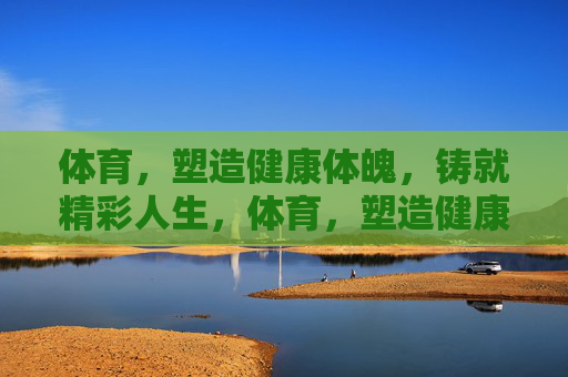 体育,塑造健康体魄,铸就精彩人生,体育,塑造健康体魄,铸就精彩人生 体育,塑造健康体魄,铸就精彩人生,体育,塑造健康体魄,铸就精彩人生
