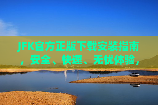 JFK官方正版下载安装指南,安全、快速、无忧体验,JFK官方正版下载安装指南,安全快速无忧 JFK官方正版下载安装指南,安全、快速、无忧体验,JFK官方正版下载安装指南,安全快速无忧