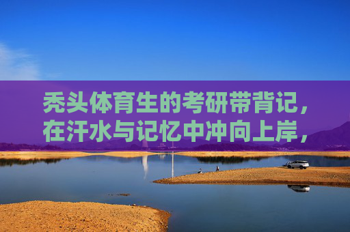 秃头体育生的考研带背记,在汗水与记忆中冲向上岸,秃头体育生的记忆冲刺,汗水为墨带背记上岸 秃头体育生的考研带背记,在汗水与记忆中冲向上岸,秃头体育生的记忆冲刺,汗水为墨带背记上岸