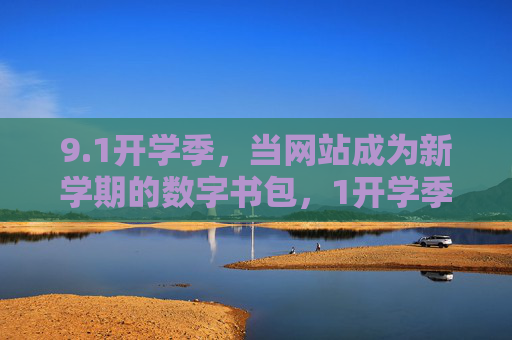 9.1开学季，当网站成为新学期的数字书包，1开学季，网站成新学期数字书包