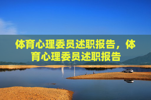 体育心理委员述职报告,体育心理委员述职报告 体育心理委员述职报告,体育心理委员述职报告