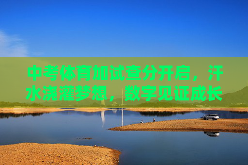 中考体育加试查分开启,汗水浇灌梦想,数字见证成长,中考体育查分开启,汗水筑梦,数字见证成长 中考体育加试查分开启,汗水浇灌梦想,数字见证成长,中考体育查分开启,汗水筑梦,数字见证成长