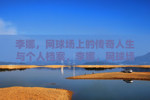 李娜,网球场上的传奇人生与个人档案,李娜,网球场上的传奇人生与个人档案 李娜,网球场上的传奇人生与个人档案,李娜,网球场上的传奇人生与个人档案