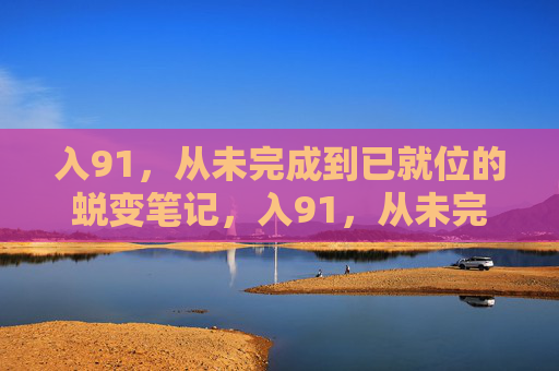入91,从未完成到已就位的蜕变笔记,入91,从未完成到已就位的蜕变笔记 入91,从未完成到已就位的蜕变笔记,入91,从未完成到已就位的蜕变笔记