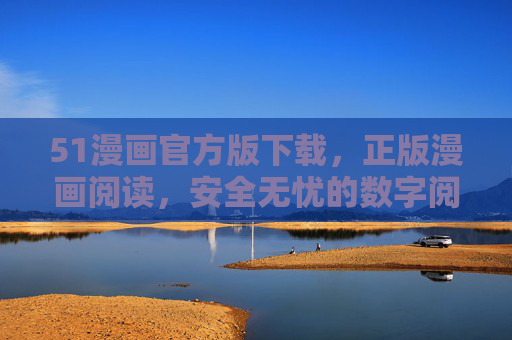 51漫画官方版下载，正版漫画阅读，安全无忧的数字阅读体验，51漫画官方版，正版安全漫画阅读下载
