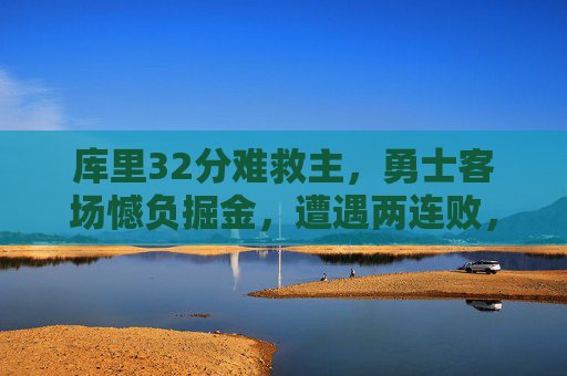 库里32分难救主，勇士客场憾负掘金，遭遇两连败，库里32分难救主，勇士客场憾负掘金遭两连败