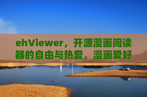 ehViewer，开源漫画阅读器的自由与热爱，漫画爱好者的随身图书馆，ehViewer，开源漫画阅读器的自由与热爱，漫画爱好者的随身图书馆