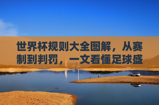 世界杯规则大全图解,从赛制到判罚,一文看懂足球盛宴的游戏规则,世界杯规则大全图解,从赛制到判罚,一文看懂足球盛宴规则 世界杯规则大全图解,从赛制到判罚,一文看懂足球盛宴的游戏规则,世界杯规则大全图解,从赛制到判罚,一文看懂足球盛宴规则
