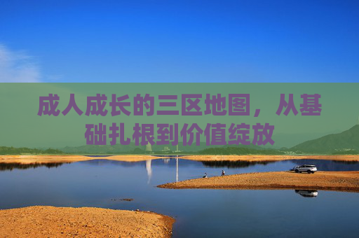 成人成长的三区地图,从基础扎根到价值绽放 成人成长的三区地图,从基础扎根到价值绽放