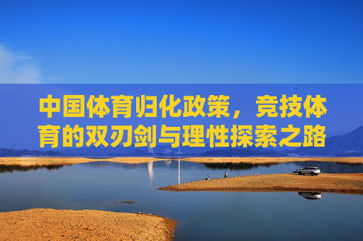 中国体育归化政策,竞技体育的双刃剑与理性探索之路,中国体育归化政策,双刃剑效应与理性探索之路 中国体育归化政策,竞技体育的双刃剑与理性探索之路,中国体育归化政策,双刃剑效应与理性探索之路