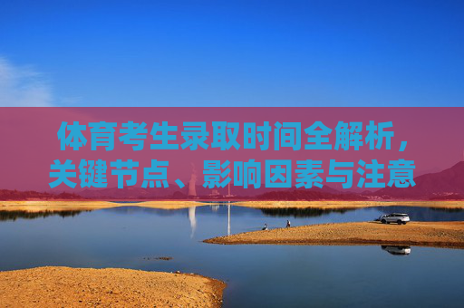 体育考生录取时间全解析,关键节点、影响因素与注意事项,体育考生录取时间全解析,关键节点、影响因素与注意事项 体育考生录取时间全解析,关键节点、影响因素与注意事项,体育考生录取时间全解析,关键节点、影响因素与注意事项