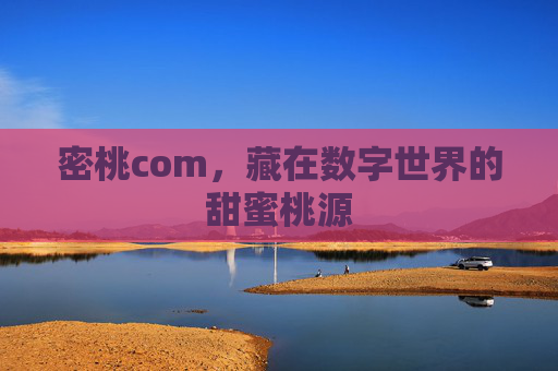 密桃com,藏在数字世界的甜蜜桃源 密桃com,藏在数字世界的甜蜜桃源