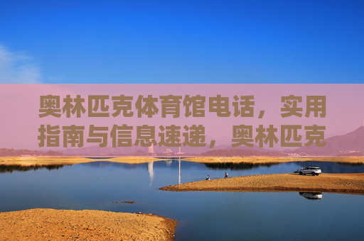 奥林匹克体育馆电话，实用指南与信息速递，奥林匹克体育馆电话，实用指南与信息速递