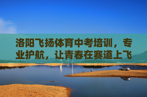 洛阳飞扬体育中考培训,专业护航,让青春在赛道上飞扬,洛阳飞扬体育中考培训,专业护航,青春赛道飞扬 洛阳飞扬体育中考培训,专业护航,让青春在赛道上飞扬,洛阳飞扬体育中考培训,专业护航,青春赛道飞扬