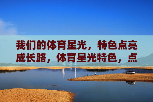 我们的体育星光，特色点亮成长路，体育星光特色，点亮成长之路