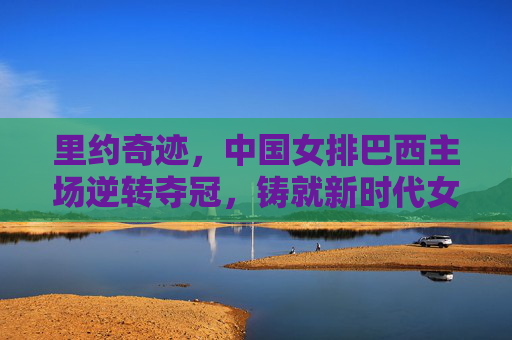里约奇迹,中国女排巴西主场逆转夺冠,铸就新时代女排精神,里约奇迹!中国女排巴西主场逆转夺冠,铸就新时代女排精神 里约奇迹,中国女排巴西主场逆转夺冠,铸就新时代女排精神,里约奇迹!中国女排巴西主场逆转夺冠,铸就新时代女排精神