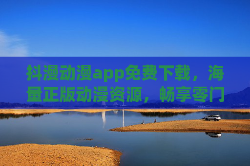抖漫动漫app免费下载,海量正版动漫资源,畅享零门槛追番体验,抖漫动漫app,免费下载正版海量动漫,零门槛畅追番 抖漫动漫app免费下载,海量正版动漫资源,畅享零门槛追番体验,抖漫动漫app,免费下载正版海量动漫,零门槛畅追番
