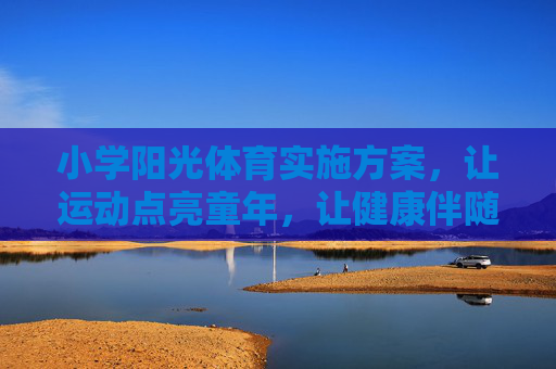 小学阳光体育实施方案,让运动点亮童年,让健康伴随成长,小学阳光体育,运动点亮童年,健康伴随成长 小学阳光体育实施方案,让运动点亮童年,让健康伴随成长,小学阳光体育,运动点亮童年,健康伴随成长