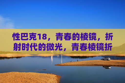 性巴克18，青春的棱镜，折射时代的微光，青春棱镜折射时代微光