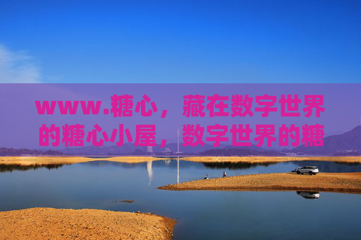 www.糖心，藏在数字世界的糖心小屋，数字世界的糖心小屋