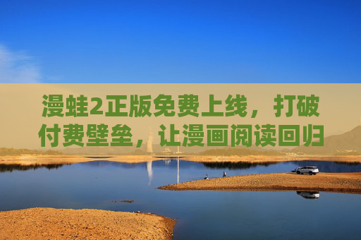 漫蛙2正版免费上线，打破付费壁垒，让漫画阅读回归纯粹乐趣，漫蛙2正版免费上线，打破付费壁垒，回归纯粹乐趣
