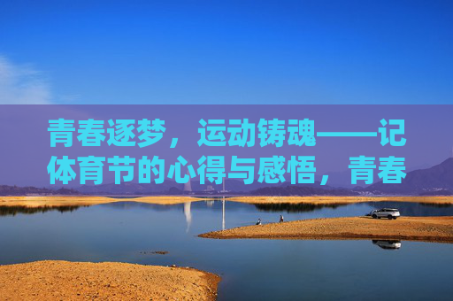 青春逐梦，运动铸魂——记体育节的心得与感悟，青春逐梦，运动铸魂——体育节感悟