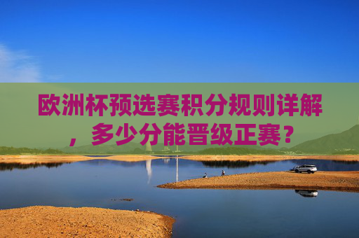 欧洲杯预选赛积分规则详解，多少分能晋级正赛？